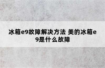 冰箱e9故障解决方法 美的冰箱e9是什么故障